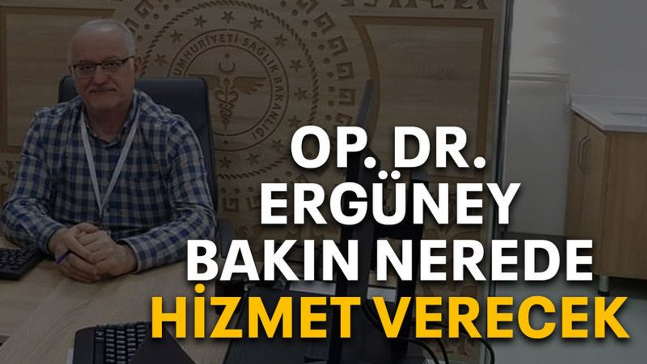 Op. Dr. Ergüney bakın nerede hizmet verecek